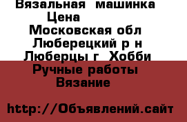 Вязальная  машинка › Цена ­ 50 000 - Московская обл., Люберецкий р-н, Люберцы г. Хобби. Ручные работы » Вязание   